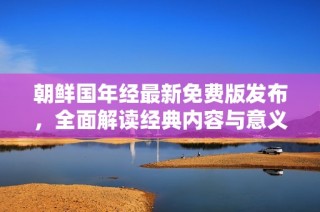 朝鲜国年经最新免费版发布，全面解读经典内容与意义