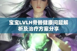 宝宝LVLH骨骼健康问题解析及治疗方案分享