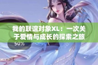我的联谊对象XL：一次关于爱情与成长的探索之旅