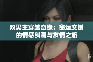 双男主穿越奇缘：命运交错的情感纠葛与友情之旅