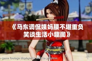 《马东调侃姨妈腰不堪重负 笑谈生活小趣闻》