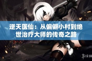 逆天医仙：从偏僻小村到绝世治疗大师的传奇之路