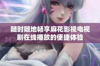 随时随地畅享麻花影视电视剧在线播放的便捷体验