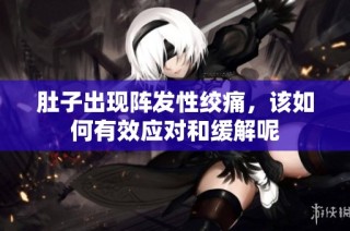 肚子出现阵发性绞痛，该如何有效应对和缓解呢