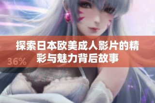探索日本欧美成人影片的精彩与魅力背后故事