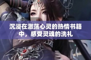 沉浸在激荡心灵的热情书籍中，感受灵魂的洗礼