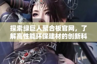探索绿巨人聚合板官网，了解高性能环保建材的创新科技