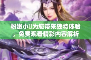 粉嫩小泬为您带来独特体验，免费观看精彩内容解析