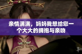 亲情满满，妈妈我想给您一个大大的拥抱与亲吻