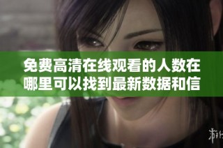 免费高清在线观看的人数在哪里可以找到最新数据和信息