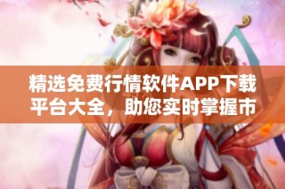 精选免费行情软件APP下载平台大全，助您实时掌握市场动态