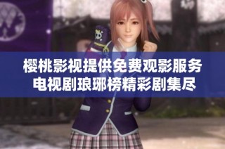 樱桃影视提供免费观影服务 电视剧琅琊榜精彩剧集尽在掌握
