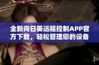 全新向日葵远程控制APP官方下载，轻松管理您的设备安全在握