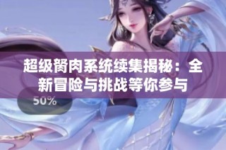 超级胬肉系统续集揭秘：全新冒险与挑战等你参与