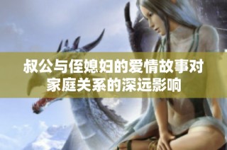 叔公与侄媳妇的爱情故事对家庭关系的深远影响
