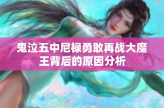 鬼泣五中尼禄勇敢再战大魔王背后的原因分析