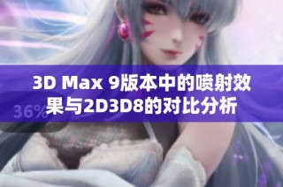 3D Max 9版本中的喷射效果与2D3D8的对比分析