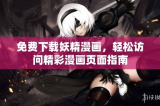 免费下载妖精漫画，轻松访问精彩漫画页面指南
