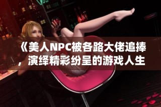 《美人NPC被各路大佬追捧，演绎精彩纷呈的游戏人生》