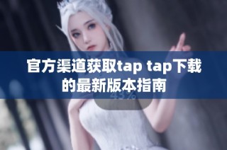 官方渠道获取tap tap下载的最新版本指南