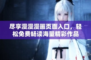 尽享漫漫漫画页面入口，轻松免费畅读海量精彩作品