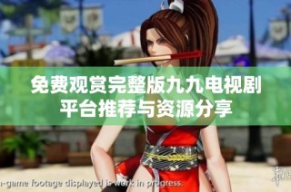 免费观赏完整版九九电视剧平台推荐与资源分享