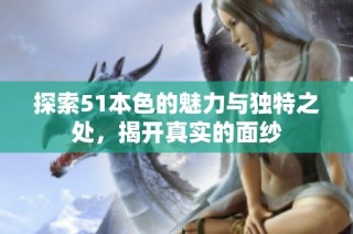 探索51本色的魅力与独特之处，揭开真实的面纱