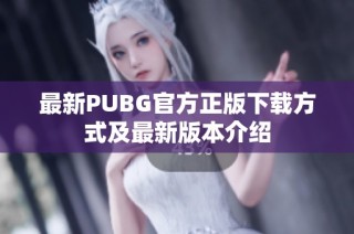最新PUBG官方正版下载方式及最新版本介绍