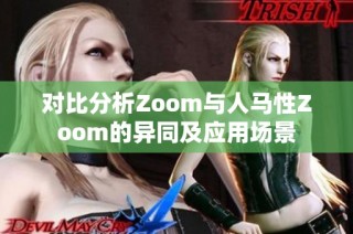 对比分析Zoom与人马性Zoom的异同及应用场景
