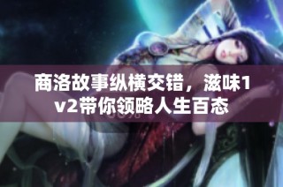 商洛故事纵横交错，滋味1v2带你领略人生百态