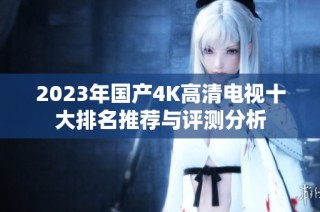 2023年国产4K高清电视十大排名推荐与评测分析