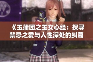 《玉蒲团之玉女心经：探寻禁忌之爱与人性深处的纠葛》