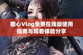 糖心Vlog免费在线版使用指南与观看体验分享