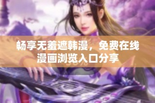 畅享无羞遮韩漫，免费在线漫画浏览入口分享