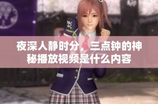 夜深人静时分，三点钟的神秘播放视频是什么内容