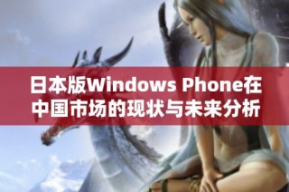 日本版Windows Phone在中国市场的现状与未来分析