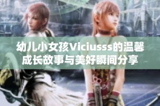 幼儿小女孩Viciusss的温馨成长故事与美好瞬间分享