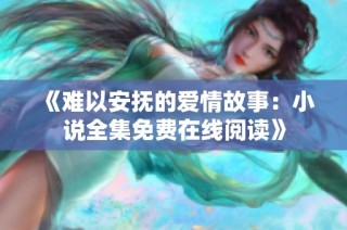 《难以安抚的爱情故事：小说全集免费在线阅读》