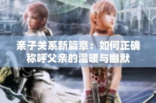 亲子关系新篇章：如何正确称呼父亲的温暖与幽默