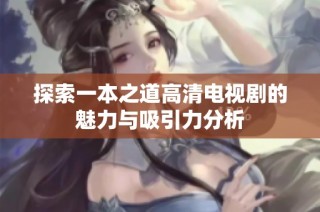 探索一本之道高清电视剧的魅力与吸引力分析