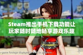 Steam推出手机下载功能让玩家随时随地畅享游戏乐趣