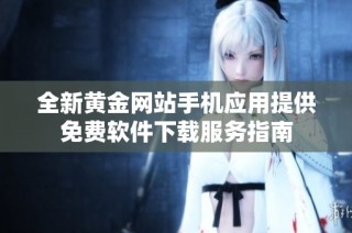 全新黄金网站手机应用提供免费软件下载服务指南