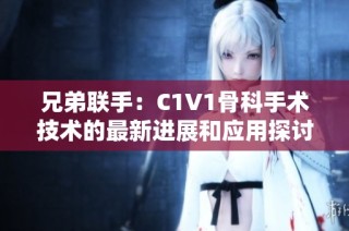 兄弟联手：C1V1骨科手术技术的最新进展和应用探讨