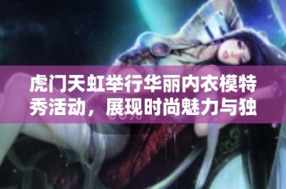 虎门天虹举行华丽内衣模特秀活动，展现时尚魅力与独特风采