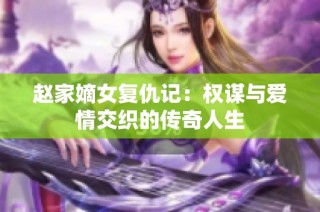 赵家嫡女复仇记：权谋与爱情交织的传奇人生