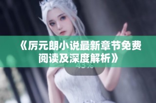 《厉元朗小说最新章节免费阅读及深度解析》