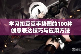 学习扣豆豆手势图的100种创意表达技巧与应用方法