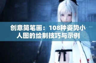 创意简笔画：108种姿势小人图的绘制技巧与示例