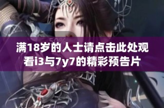 满18岁的人士请点击此处观看i3与7y7的精彩预告片