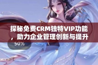探秘免费CRM独特VIP功能，助力企业管理创新与提升